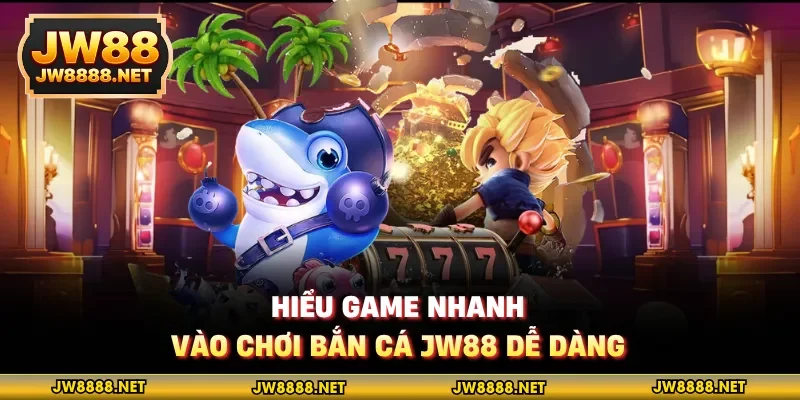 Hiểu game nhanh, vào chơi bắn cá JW88 dễ dàng
