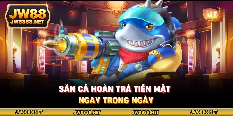 Săn cá hoàn trả tiền mặt ngay trong ngày