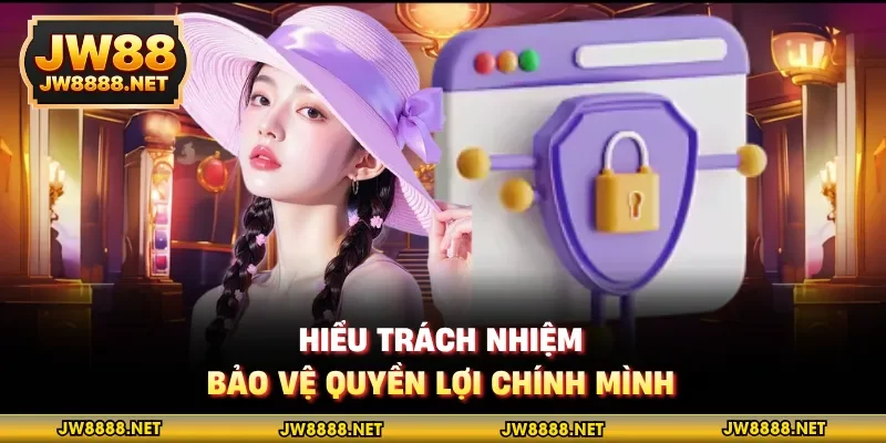 Hiểu trách nhiệm, bảo vệ quyền lợi chính mình
