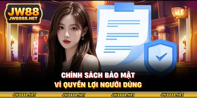 Chính sách bảo mật, vì quyền lợi người dùng