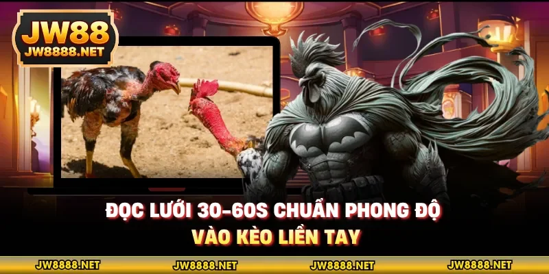 Đọc lưới 30-60s chuẩn phong độ, vào kèo liền tay