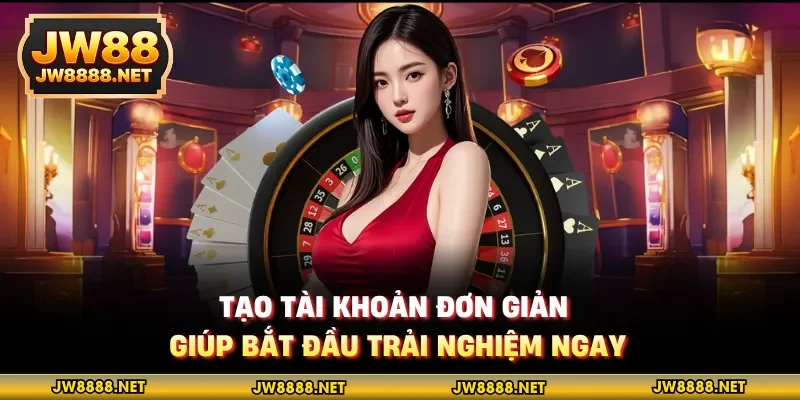 Tạo tài khoản đơn giản giúp bắt đầu trải nghiệm ngay