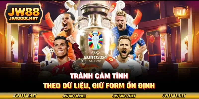 Tránh cảm tính, theo dữ liệu, giữ form ổn định