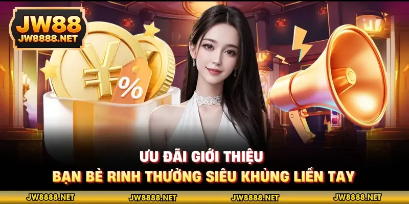 Ưu đãi giới thiệu bạn bè rinh thưởng siêu khủng liền tay
