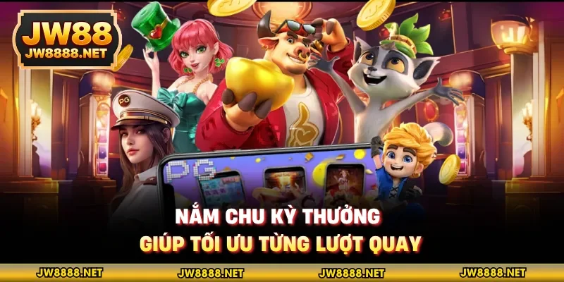 Nắm chu kỳ thưởng giúp tối ưu từng lượt quay