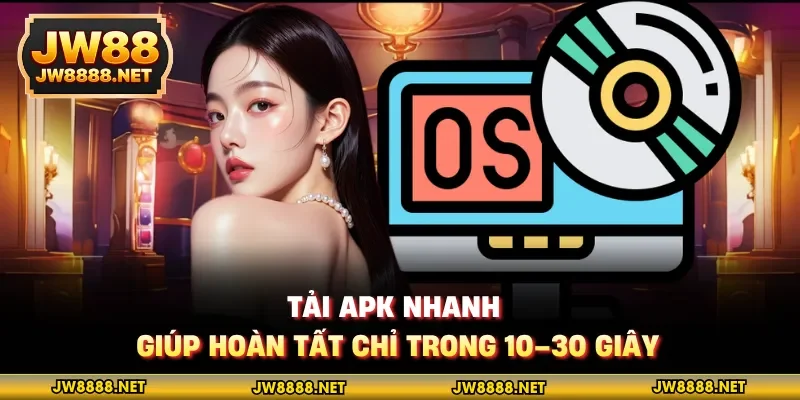 Tải APK nhanh giúp hoàn tất chỉ trong 10–30 giây