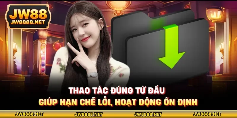 Thao tác đúng từ đầu giúp hạn chế lỗi, hoạt động ổn định