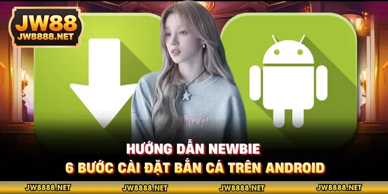 Hướng dẫn newbie 6 bước cài đặt bắn cá trên Android