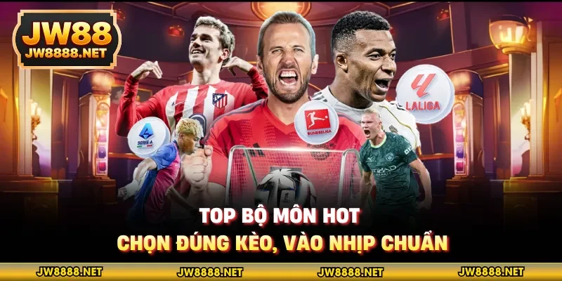 Top bộ môn hot, chọn đúng kèo, vào nhịp chuẩn