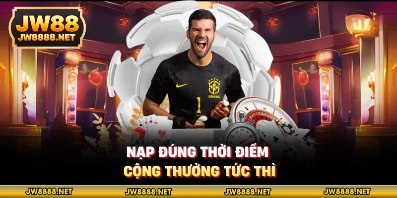 Nạp đúng thời điểm, cộng thưởng tức thì