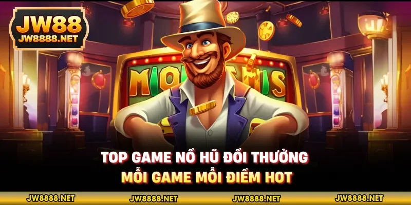 Top game nổ hũ đổi thưởng, mỗi game mỗi điểm hot