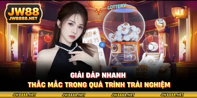 Giải đáp nhanh thắc mắc trong quá trình trải nghiệm