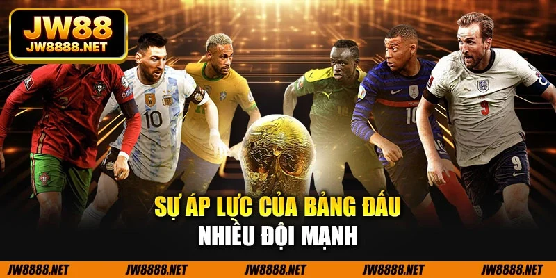Sự áp lực của bảng đấu nhiều đội mạnh