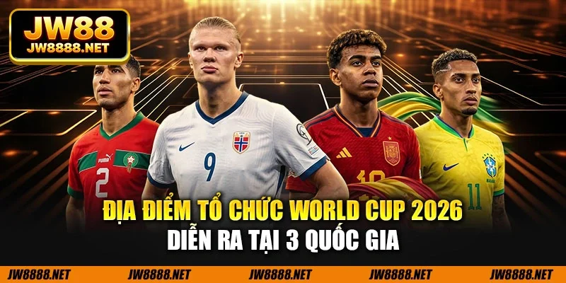 Địa điểm tổ chức World Cup 2026 diễn ra tại 3 quốc gia